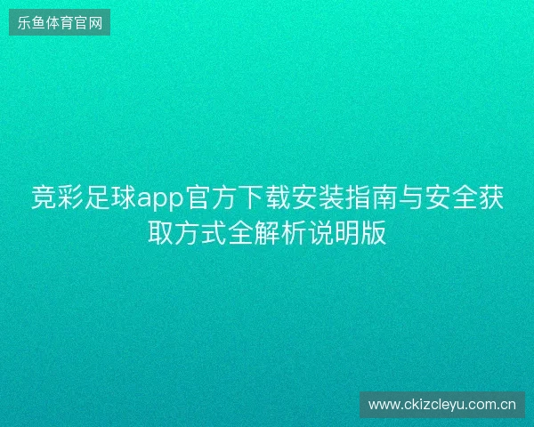 竞彩足球app官方下载安装指南与安全获取方式全解析说明版